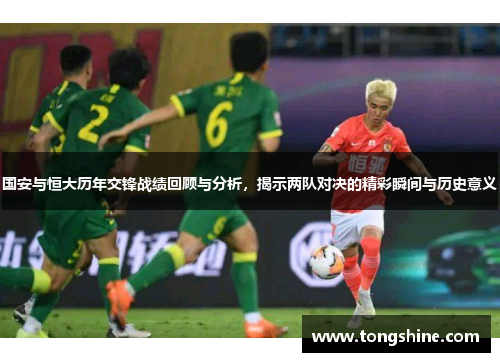国安与恒大历年交锋战绩回顾与分析，揭示两队对决的精彩瞬间与历史意义