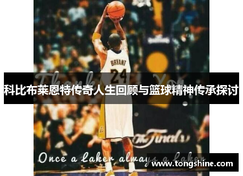 科比布莱恩特传奇人生回顾与篮球精神传承探讨
