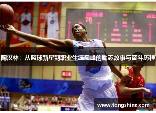 陶汉林：从篮球新星到职业生涯巅峰的励志故事与奋斗历程
