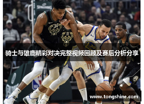 骑士与雄鹿精彩对决完整视频回顾及赛后分析分享