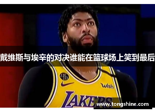 戴维斯与埃辛的对决谁能在篮球场上笑到最后