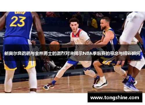 新奥尔良鹈鹕与金州勇士的激烈对决揭示NBA季后赛的悬念与精彩瞬间