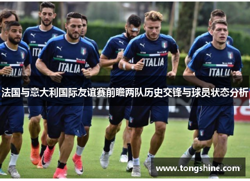 法国与意大利国际友谊赛前瞻两队历史交锋与球员状态分析