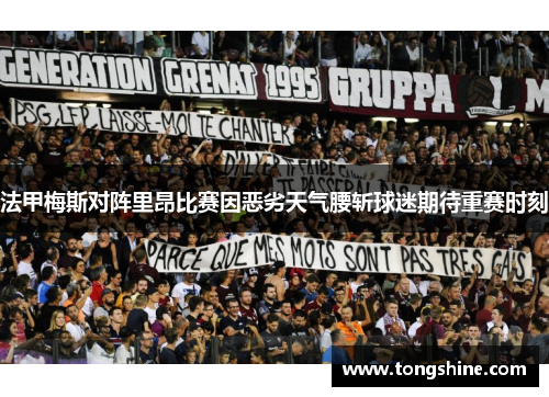 法甲梅斯对阵里昂比赛因恶劣天气腰斩球迷期待重赛时刻
