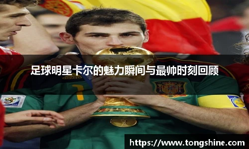 足球明星卡尔的魅力瞬间与最帅时刻回顾